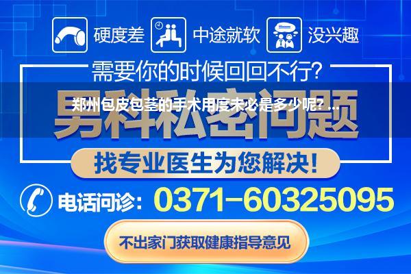 郑州包皮包茎的手术用度未必是多少呢? ...